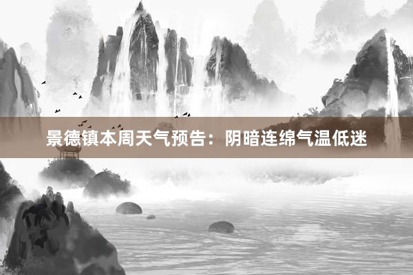 景德镇本周天气预告：阴暗连绵气温低迷